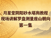 月星堂阴阳砂水堪舆教程  现场讲解罗盘测量座山朝向 第一集